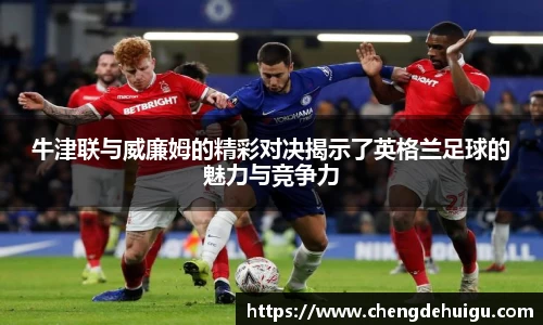 牛津联与威廉姆的精彩对决揭示了英格兰足球的魅力与竞争力