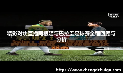 精彩对决直播阿根廷与巴拉圭足球赛全程回顾与分析