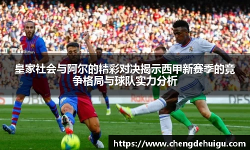 皇家社会与阿尔的精彩对决揭示西甲新赛季的竞争格局与球队实力分析