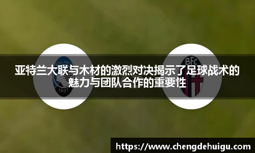 亚特兰大联与木材的激烈对决揭示了足球战术的魅力与团队合作的重要性