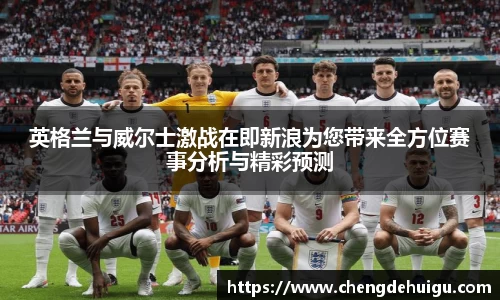 英格兰与威尔士激战在即新浪为您带来全方位赛事分析与精彩预测